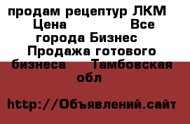 продам рецептур ЛКМ  › Цена ­ 130 000 - Все города Бизнес » Продажа готового бизнеса   . Тамбовская обл.